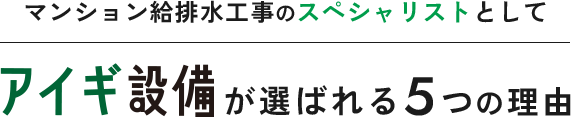 マンション給排水工事のスペシャリストとしてアイギ設備がが選ばれる5つの理由