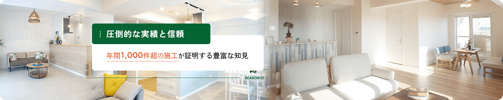 REASON 01 圧倒的な実績と信頼 年間1,000件超の施工が証明する豊富な知見